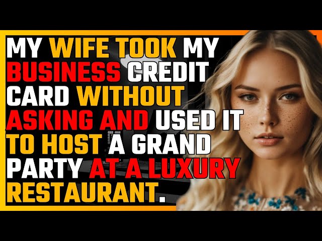 MY WIFE took MY BUSINESS CREDIT CARD without asking and USED it to HOST a GRAND PARTY at  RESTAURANT