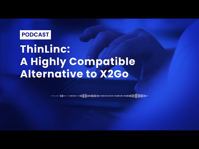 Podcast | ThinLinc: a highly compatible and tested alternative to X2Go