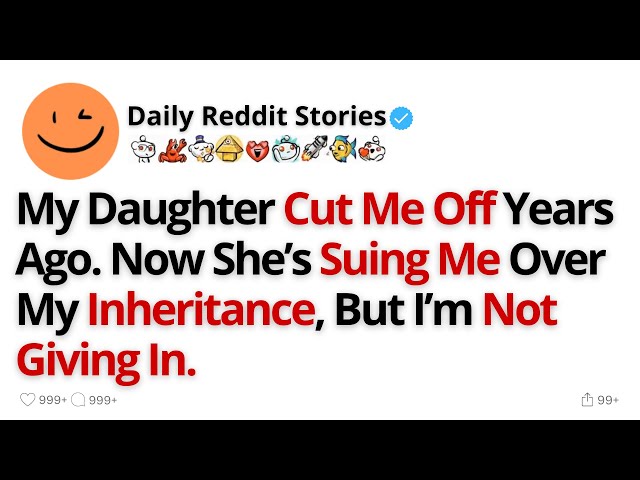 My Daughter Cut Me Off Years Ago. Now She’s Suing Me Over My Inheritance, But I’m Not Giving In.