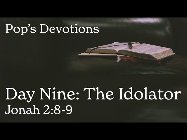 Day Nine: The Idolator - Jonah 2:8-9 | Pop's Devotions