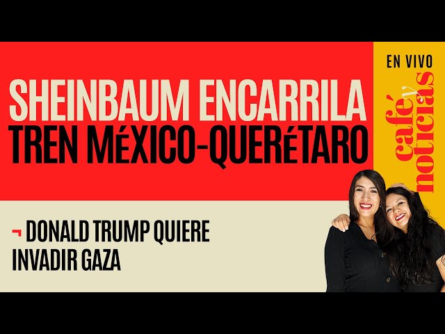 #EnVivo #CaféyNoticias ¬ Sheinbaum encarrila el Tren México-Querétaro ¬ Trump quiere invadir Gaza