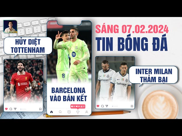 TIN BÓNG ĐÁ 7/2: LIVERPOOL HỦY DIỆT TOTTENHAM, BARCELONA VÀO BÁN KẾT,  INTER MILAN THẢM BẠI