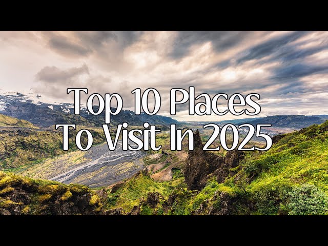 Top 10 Must-Visit Destinations for 2025: Your Ultimate Travel Guide!