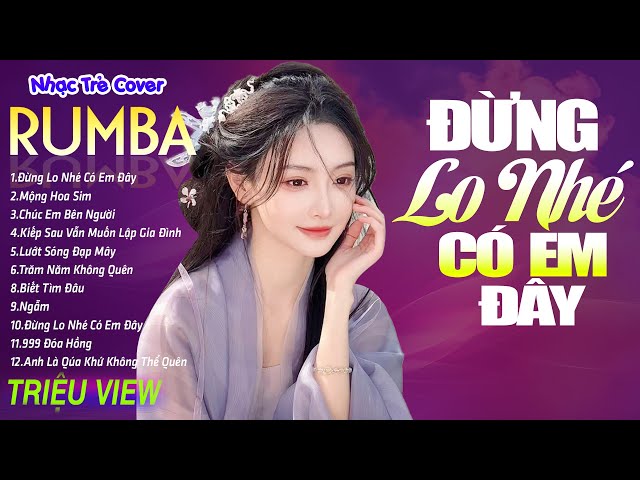 ĐỪNG LO NHÉ CÓ EM ĐÂY ,MỘNG HOA SIM - LK Nhạc Trẻ Rumba 8x 9x Hót TikTok - ALBUM RUMBA XUẤT SẮC NHẤT