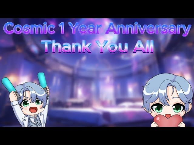 Cosmic's 1 Year Anniversary (THANK YOU ALL SO MUCH!)