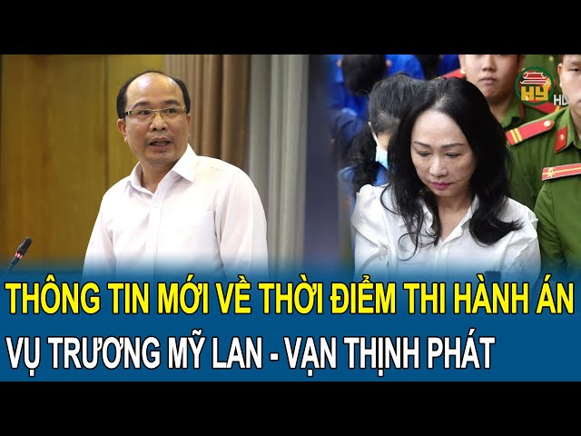 Thông tin mới về thời điểm thi hành án vụ Trương Mỹ Lan - Vạn Thịnh Phát