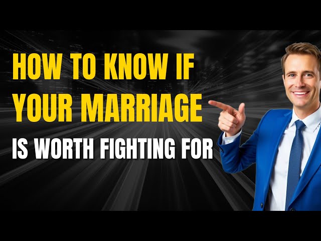 Is My Marriage Worth Fighting For (How Do You Know If Your Marriage Is Worth Fighting For)