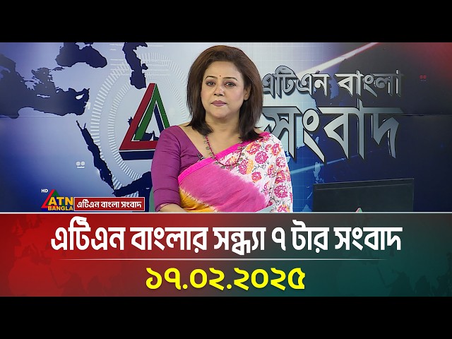 এটিএন বাংলার সন্ধ্যা ৭ টার সংবাদ । 17.02.2025 | Evening News | Bangla Khobor | ATN Bangla News