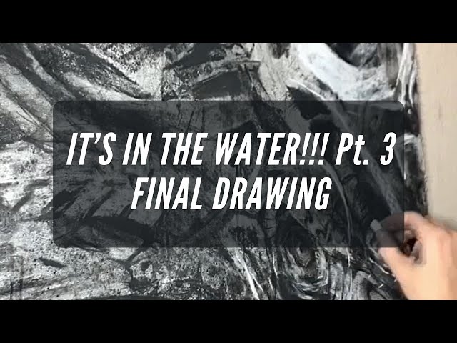 Final Drawing! Charcoal “IT’S IN THE WATER!!!” Pt. 3