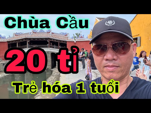 Tranh cãi “ nảy lửa” CHÙA CẦU Phố Cổ Hội An 20 tỉ trẻ hóa 1 tuổi