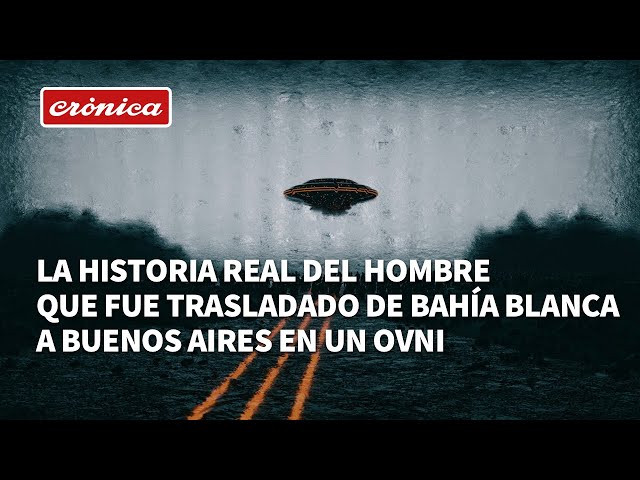 La historia real del hombre que fue trasladado de Bahía Blanca a Buenos Aires en un OVNI