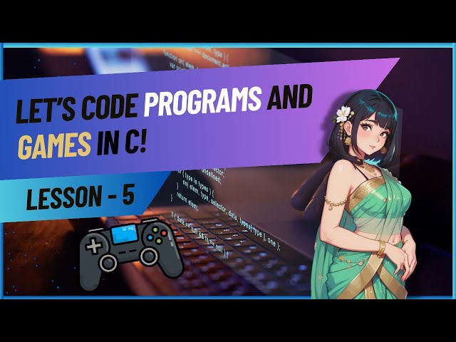 C Lecture 5: Let's Code Programs & Games!