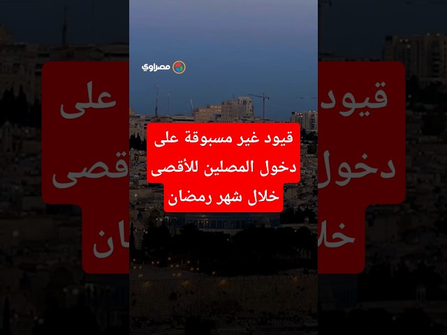 قيود غير مسبوقة على دخول المصلين للأقصى خلال شهر رمضان