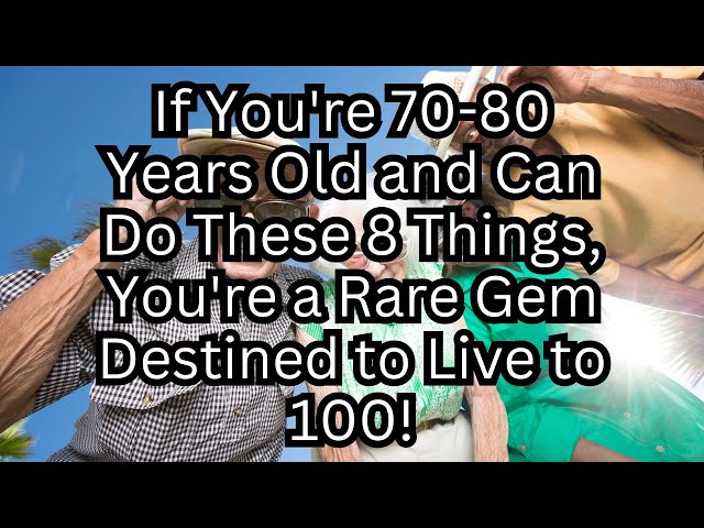 If you are 70-80 years old and can still do the following 8 things, you are a rare gem!