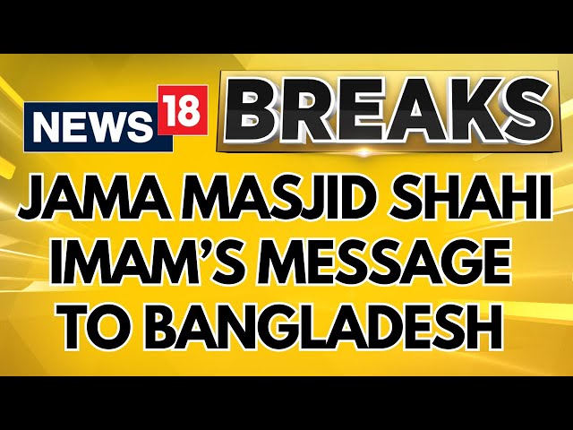 Bangladesh News: Jama Masjid Shahi Imam Sends A Message To Bangladesh On Minority Safety | News18