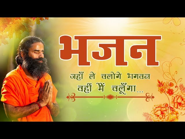 जहाँ ले चलोगे भगवन वहीं मैं चलूँगा... (भजन) | Swami Ramdev