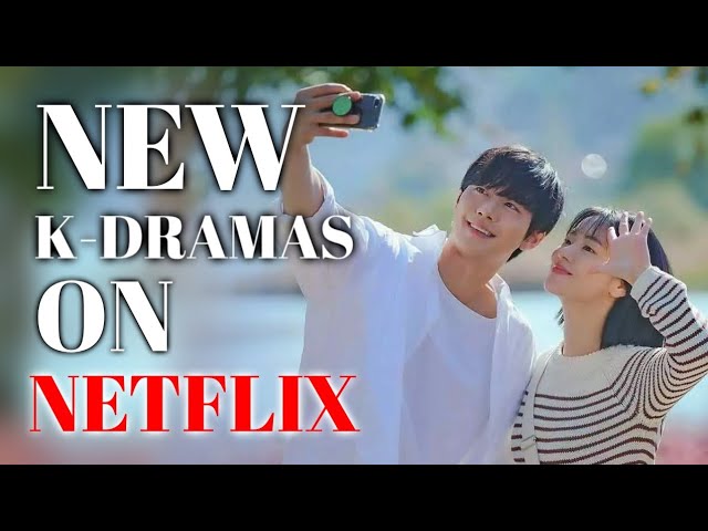 NEW K-DRAMAS TO WATCH ON NETFLIX