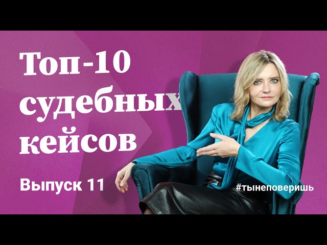 Топ-10 судебных кейсов. Выпуск 11 #тынеповеришь