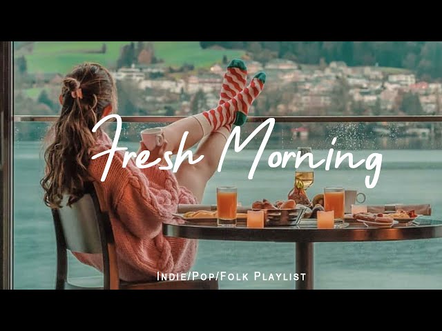 Fresh Morning | Songs to say hello a new day  ❤  Positive vibes |Indie/Pop/Folk/Acoustic Playlist