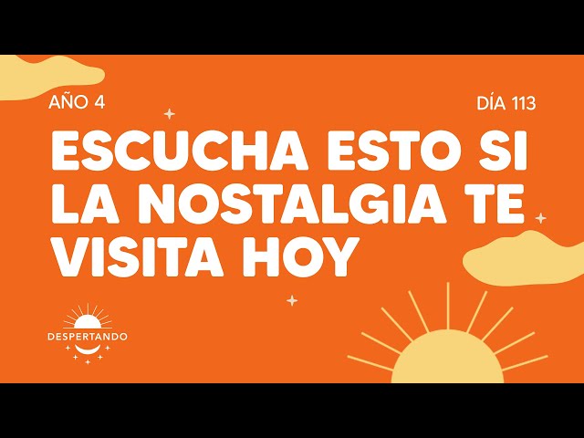 Escucha esto si la nostalgia te visita hoy - Día 113 Año 4 | Despertando Podcast