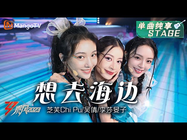 【纯享】《想去海边》芝芙 Chi Pu/吴倩/李莎旻子 - 邀你共赴海边的浪漫party，清新可爱活力四射！| Ride The Wind 2023 | MangoTV