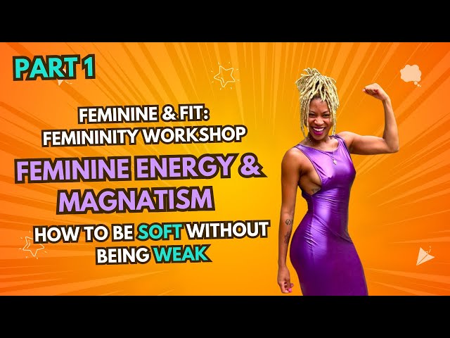 Feminine & Fit: Femininity Workshop - Feminine Energy:How to Be Soft Without Being Weak Part 1