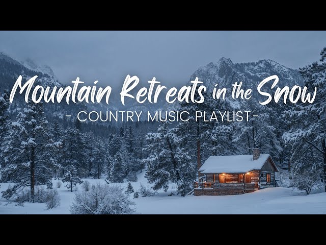 Mountain Retreats in the Snow | Country Music for Cozy Winter Days