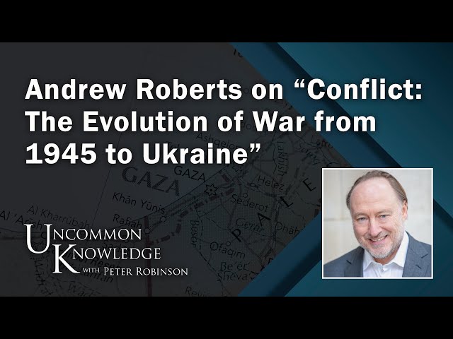 Andrew Roberts on “Conflict: The Evolution of War from 1945 to Ukraine” | Uncommon Knowledge