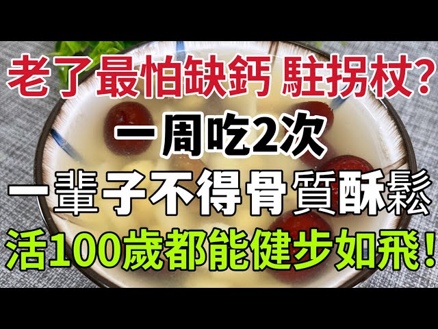 老了怕缺鈣、駐拐杖？一周吃2次，老了腿腳好，身體更靈活，一輩子都不怕得骨質酥鬆，活100歲也能健步如飛！ 90%退休老中醫都在悄悄吃