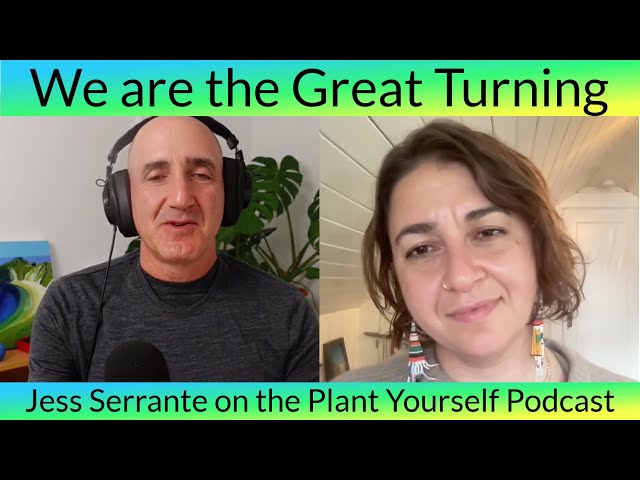 We are the Great Turning: Jess Serrante on the Plant Yourself Podcast