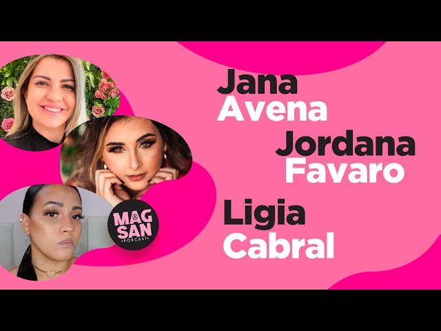 EPISÓDIO ESPECIAL- LIGIA CABRAL, JORDANA FAVARO E JANA AVENA | #PodcastMagsan 025