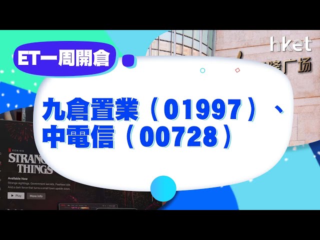 【ET一周開倉】九倉置業 （01997 ）、 中電信 （00728）