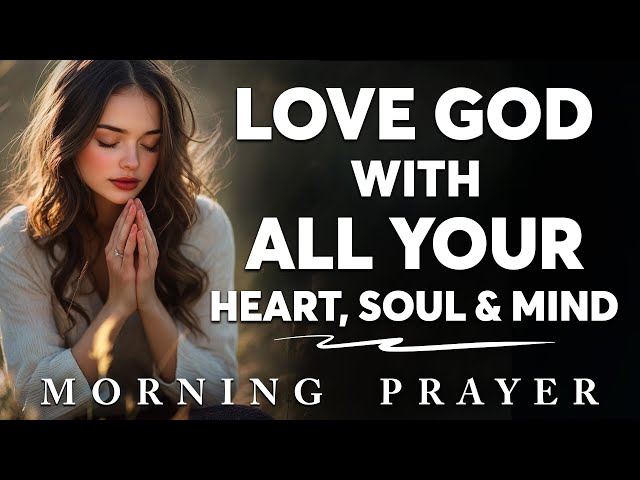 Pray This to Put God First in Your Heart, Soul, and Mind | Morning Prayer