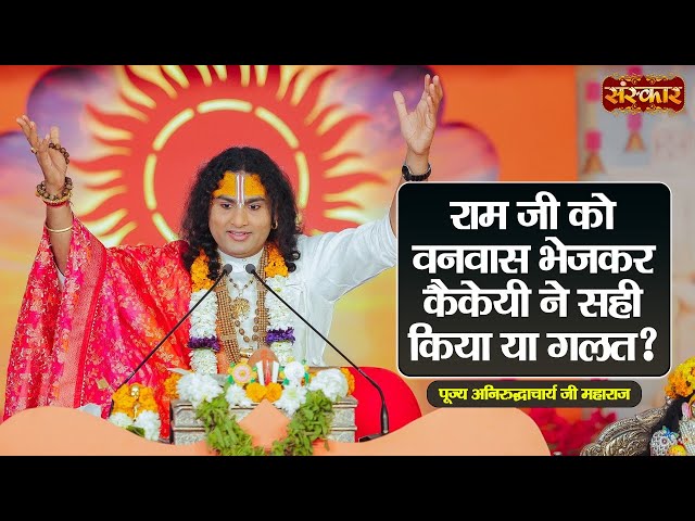 राम जी को वनवास भेजकर कैकेयी ने सही किया या गलत ? ~ Aniruddhacharya Ji Ke Pravachan || Sanskar TV