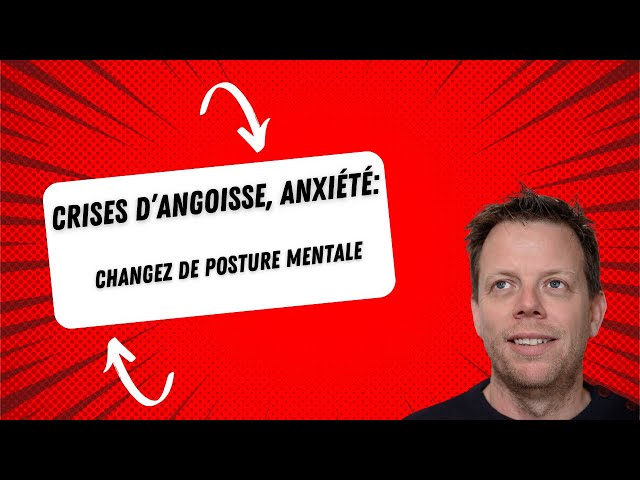 Crises d'angoisse, anxiété: Changez de posture mentale