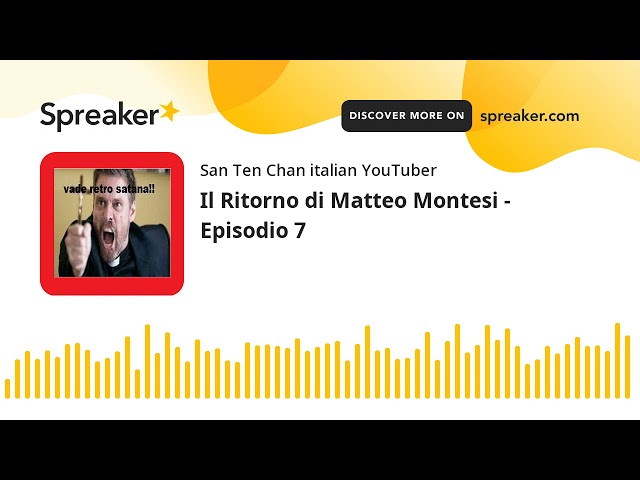 The Return of Matteo Montesi - Episode 7 (Done with Spreaker)