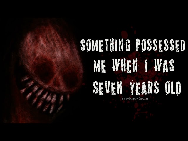 "Something possessed me when I was seven years-old" Creepypasta