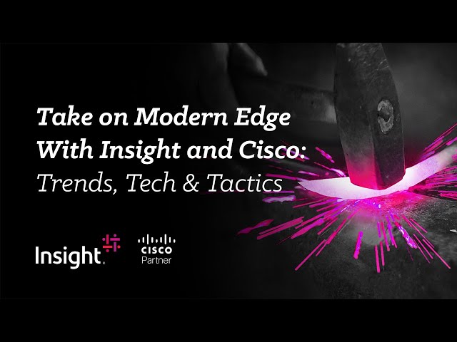 Take on Modern Edge With Insight and Cisco: Trends, Tech & Tactics