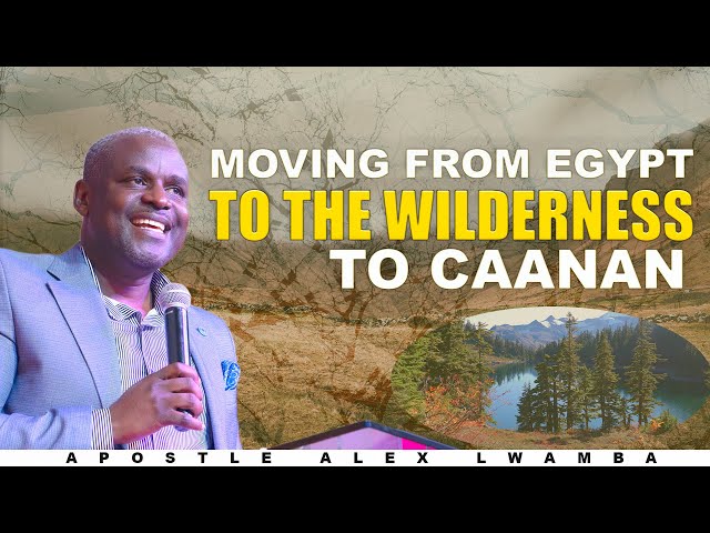 Moving from Egypt to the wilderness to Caanan | Apostle Alex Lwamba