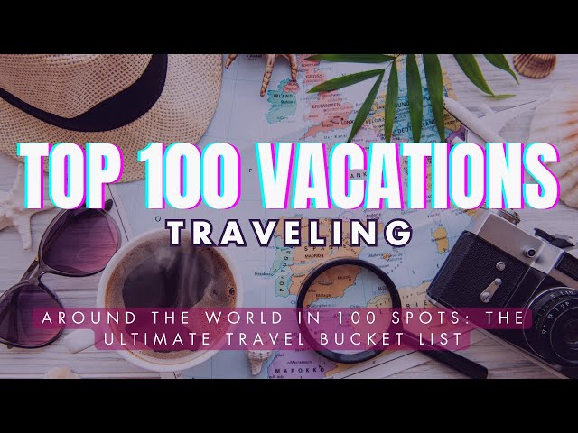 Around the World in 100 Spots: The Ultimate Travel Bucket List