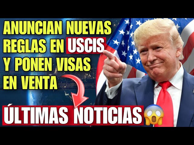 ULTIMA NOTICIA DE INMIGRACION: ANUNCIAN NUEVAS MEDIDAS EN USCIS Y TRUMP PONE VISAS A USA EN VENTA