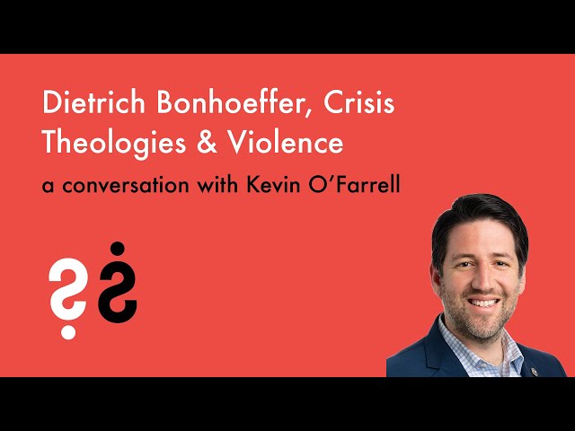 Dietrich Bonhoeffer, Crisis Theologies & Violence - A Conversation with Kevin O'Farrell