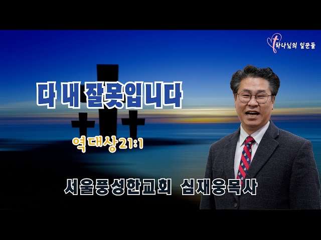 다 내 잘못입니다 / 역대상 21:1/ 심재웅 목사(서울풍성한교회) #설교  #예배 #말씀