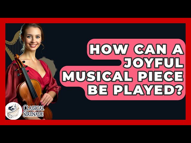 How Can A Joyful Musical Piece Be Played? - Classical Serenade