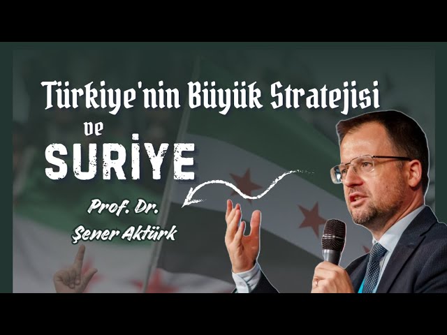 Türkiye'nin Büyük Stratejisi ve Suriye - Prof. Dr. Şener Aktürk