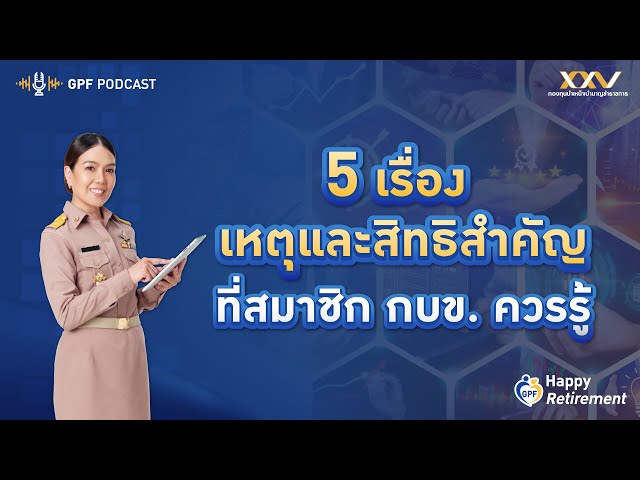 GPF PODCAST | Happy Retirement EP 9 : 5 เรื่องเหตุและสิทธิ์สำคัญที่สมาชิก กบข. ควรรู้