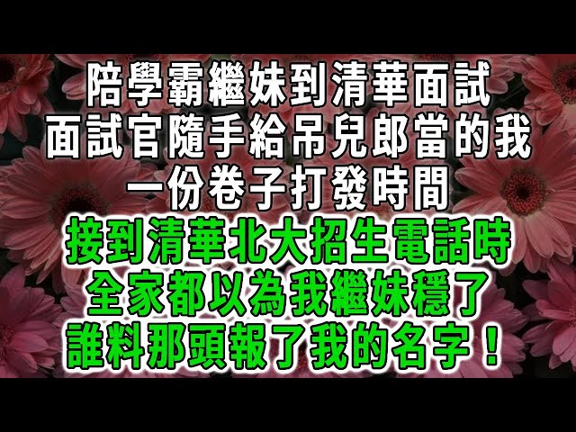 陪學霸繼妹到清華面試，面試官隨手給吊兒郎當的我，一份卷子打發時間，接到清華北大招生電話時，全家都以為我繼妹穩了，誰料那頭報了我的名字！#荷上清風#爽文