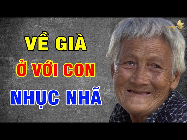 TUỔI GIÀ, Đừng Dại Ở Với Con Cháu (Chơi Vài Hôm Thì Vui) - Vạn Điều Ý Nghĩa