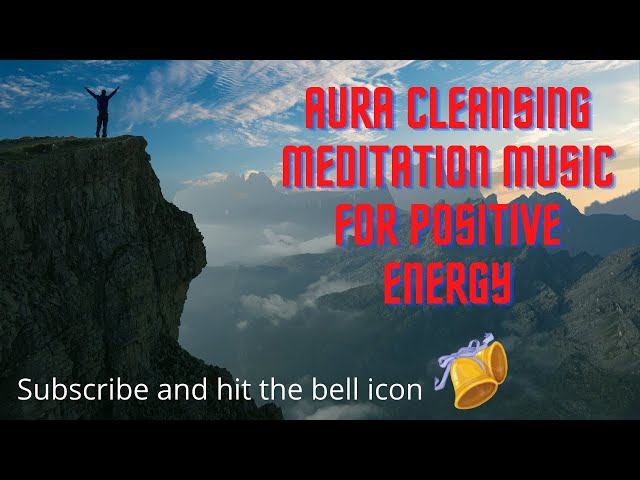 AURA CLEANSING MEDITATION MUSIC FOR POSITIVE ENERGY