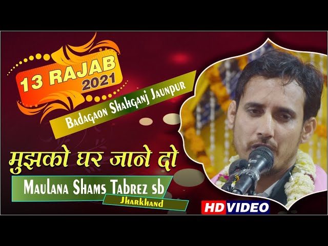 Maulana Shams Tabrez || शाम हुई अब मुझको घर जाने दो  || 13 Rajab 2021 Badagaon Shahganj Jaunpur